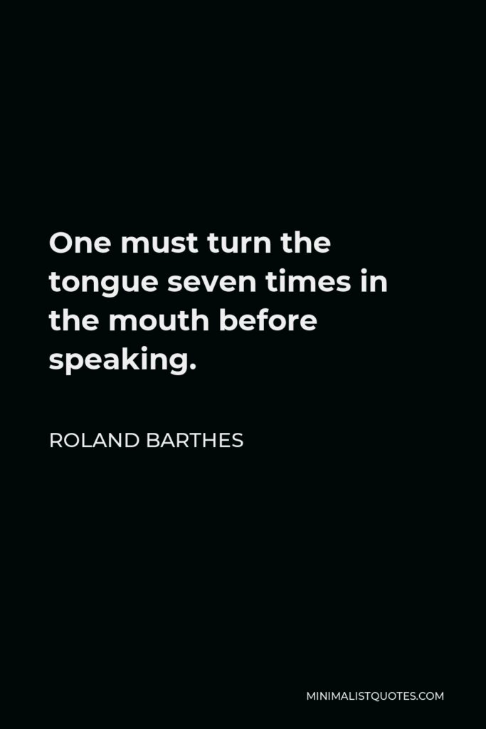 Roland Barthes Quote - One must turn the tongue seven times in the mouth before speaking.