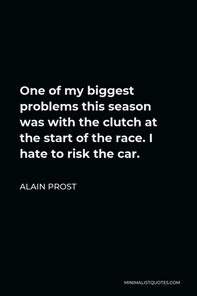Alain Prost Quote - One of my biggest problems this season was with the clutch at the start of the race. I hate to risk the car.
