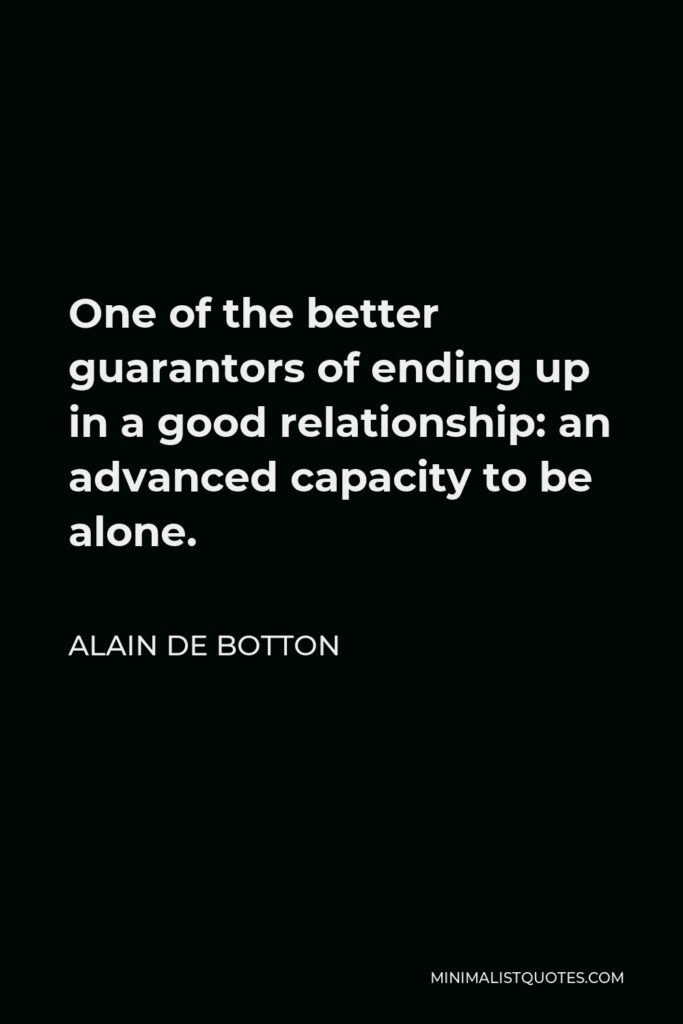 Alain de Botton Quote - One of the better guarantors of ending up in a good relationship: an advanced capacity to be alone.