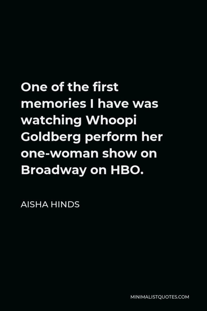 Aisha Hinds Quote - One of the first memories I have was watching Whoopi Goldberg perform her one-woman show on Broadway on HBO.