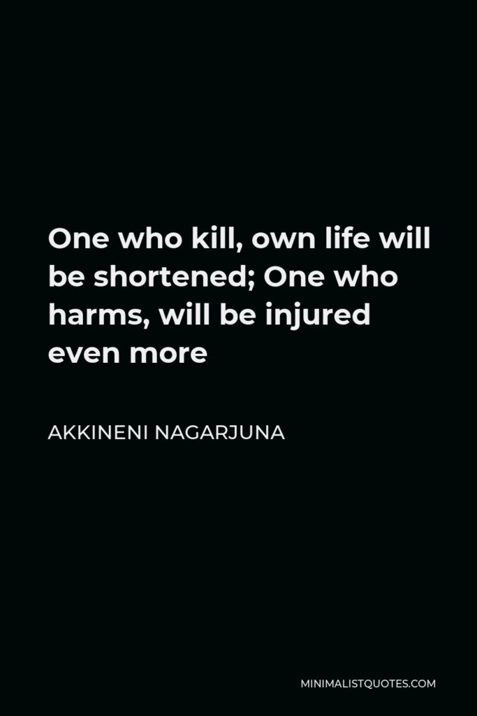 Akkineni Nagarjuna Quote - One who kill, own life will be shortened; One who harms, will be injured even more