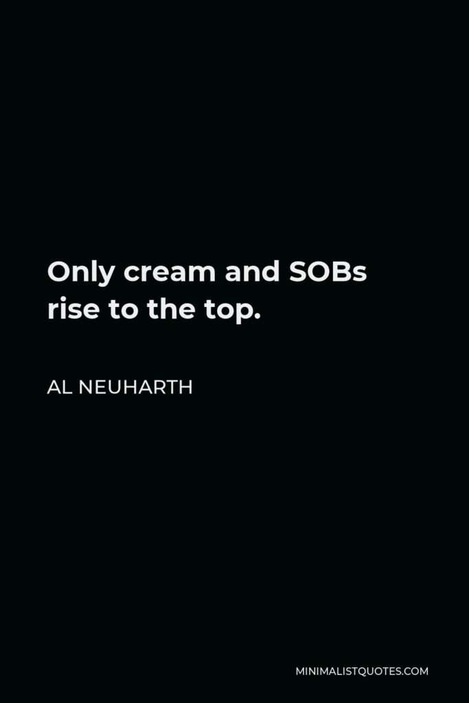 Al Neuharth Quote - Only cream and SOBs rise to the top.