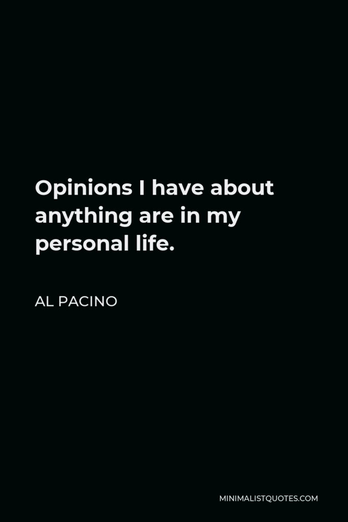 Al Pacino Quote - Opinions I have about anything are in my personal life.