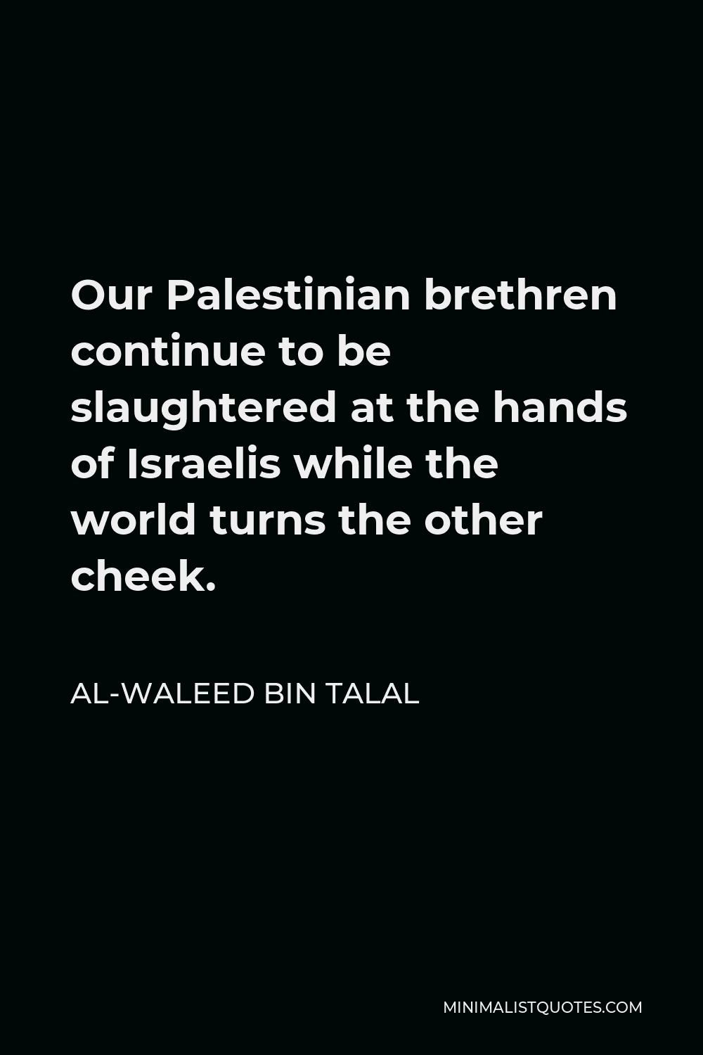Al-Waleed bin Talal Quote - Our Palestinian brethren continue to be slaughtered at the hands of Israelis while the world turns the other cheek.