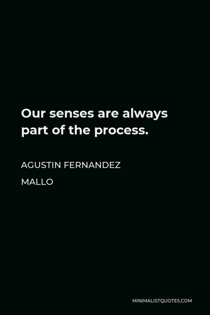 Agustin Fernandez Mallo Quote - Our senses are always part of the process.
