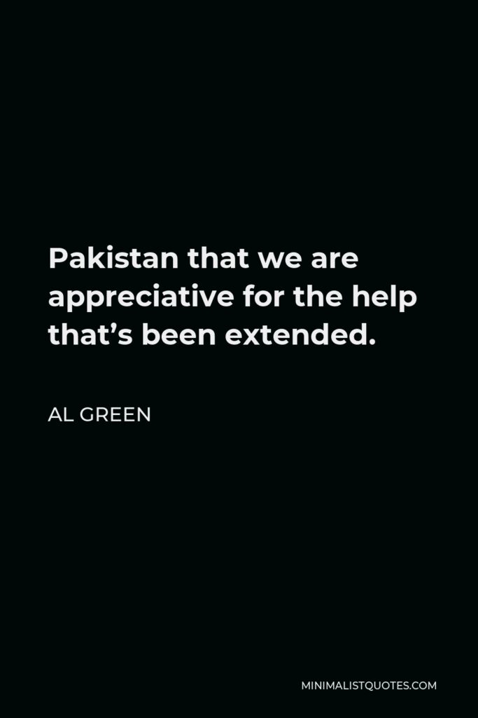 Al Green Quote - Pakistan that we are appreciative for the help that’s been extended.