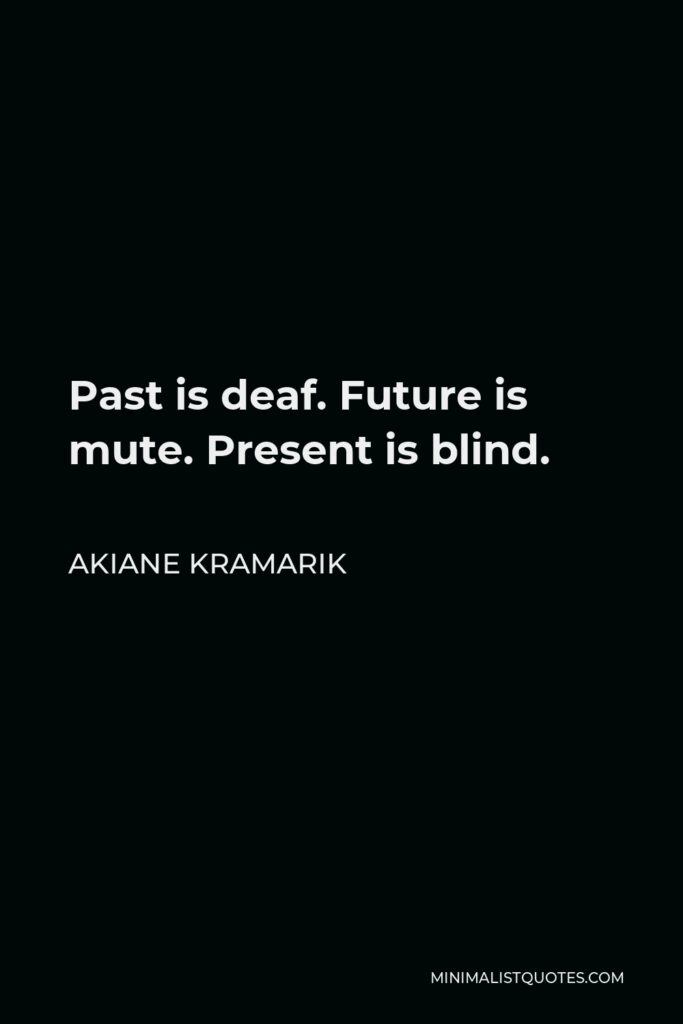 Akiane Kramarik Quote - Past is deaf. Future is mute. Present is blind.