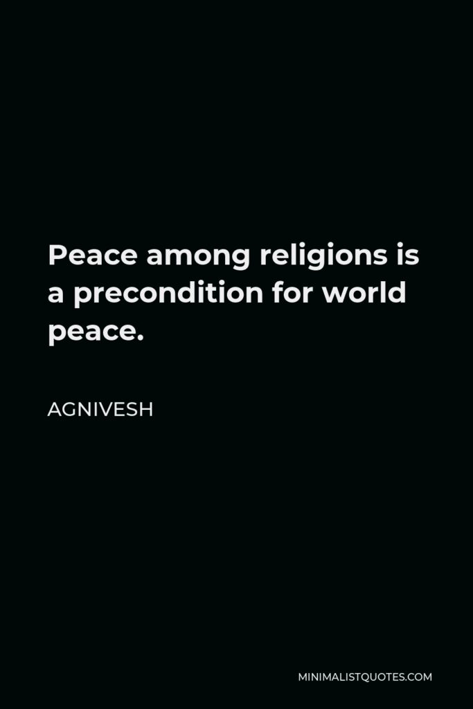 Agnivesh Quote - Peace among religions is a precondition for world peace.