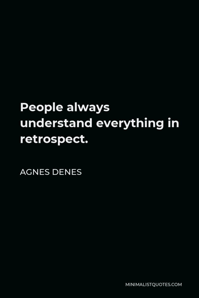 Agnes Denes Quote - People always understand everything in retrospect.