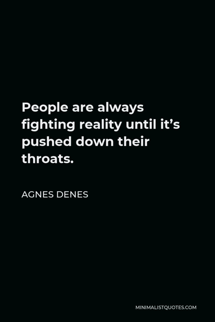 Agnes Denes Quote - People are always fighting reality until it’s pushed down their throats.