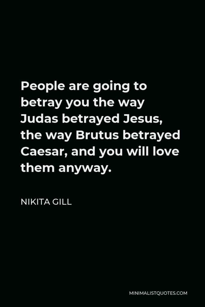 Nikita Gill Quote - People are going to betray you the way Judas betrayed Jesus, the way Brutus betrayed Caesar, and you will love them anyway.