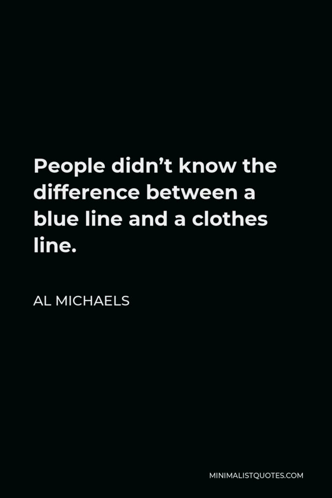 Al Michaels Quote - People didn’t know the difference between a blue line and a clothes line.