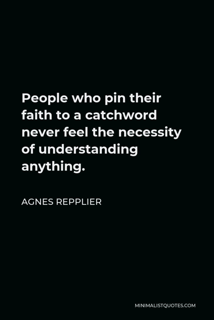 Agnes Repplier Quote - People who pin their faith to a catchword never feel the necessity of understanding anything.