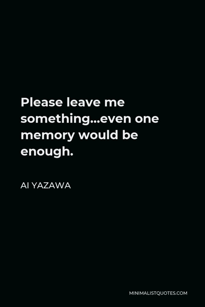 Ai Yazawa Quote - Please leave me something…even one memory would be enough.