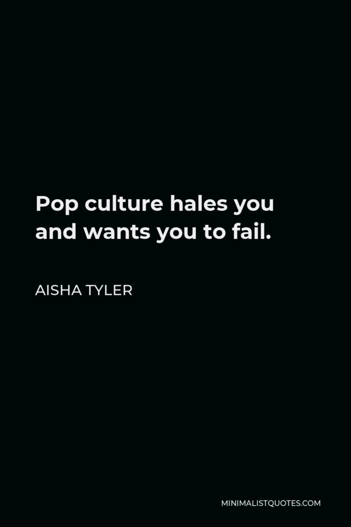Aisha Tyler Quote - Pop culture hales you and wants you to fail.
