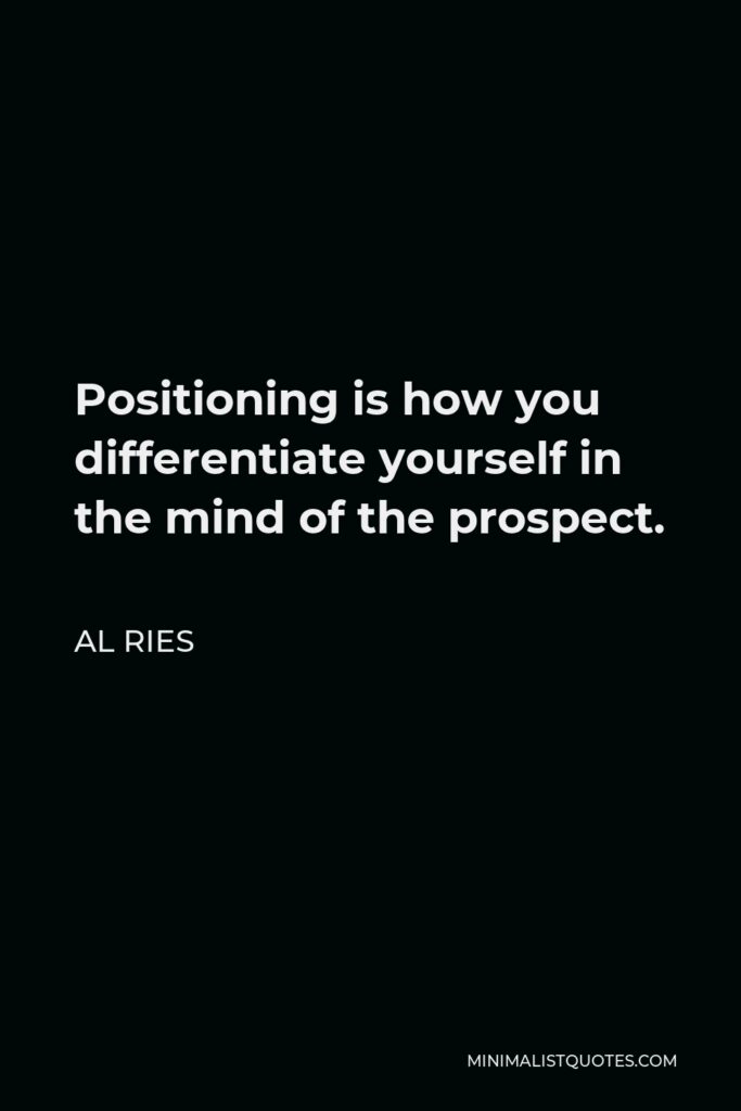 Al Ries Quote - Positioning is how you differentiate yourself in the mind of the prospect.