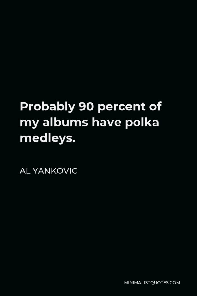 Al Yankovic Quote - Probably 90 percent of my albums have polka medleys.