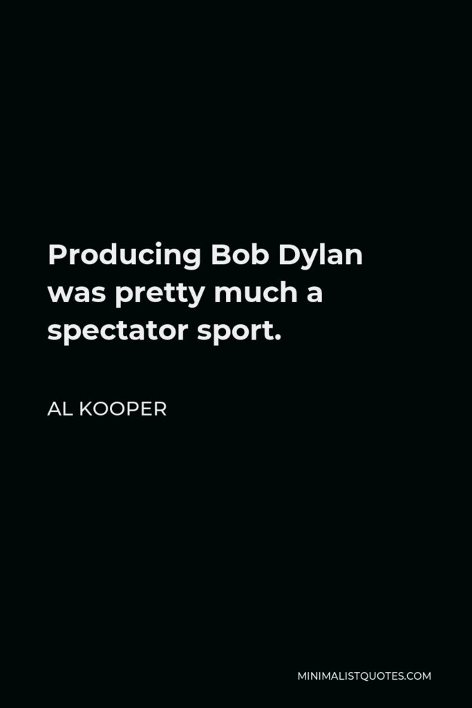 Al Kooper Quote - Producing Bob Dylan was pretty much a spectator sport.