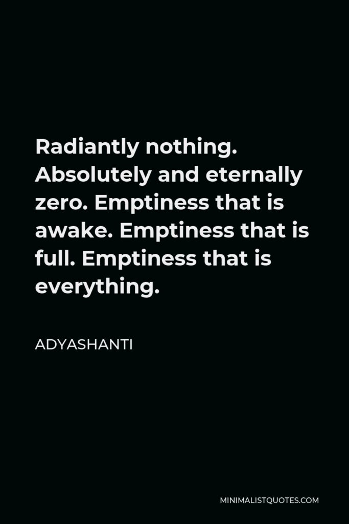Adyashanti Quote - Radiantly nothing. Absolutely and eternally zero. Emptiness that is awake. Emptiness that is full. Emptiness that is everything.