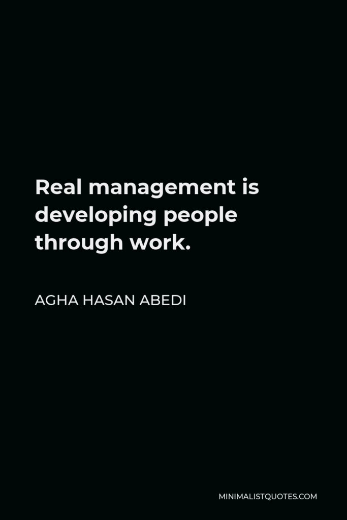 Agha Hasan Abedi Quote - Real management is developing people through work.