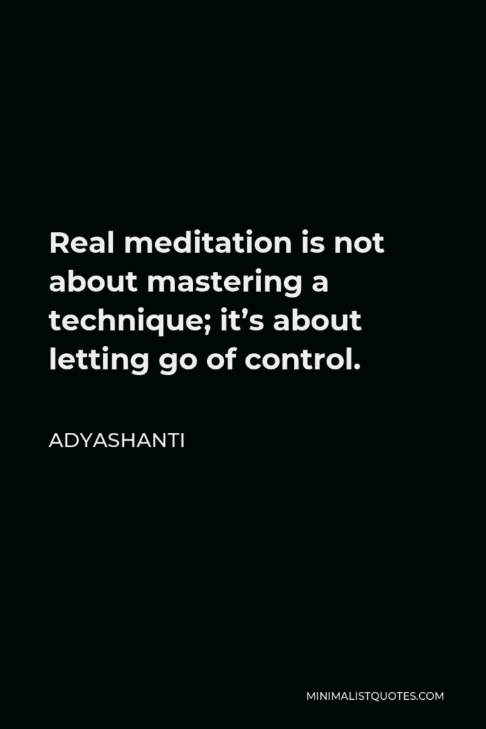 Adyashanti Quote - Real meditation is not about mastering a technique; it’s about letting go of control. This is meditation. Anything else is actually a form of concentration. Meditation and concentration are two different things. Concentration is a discipline.