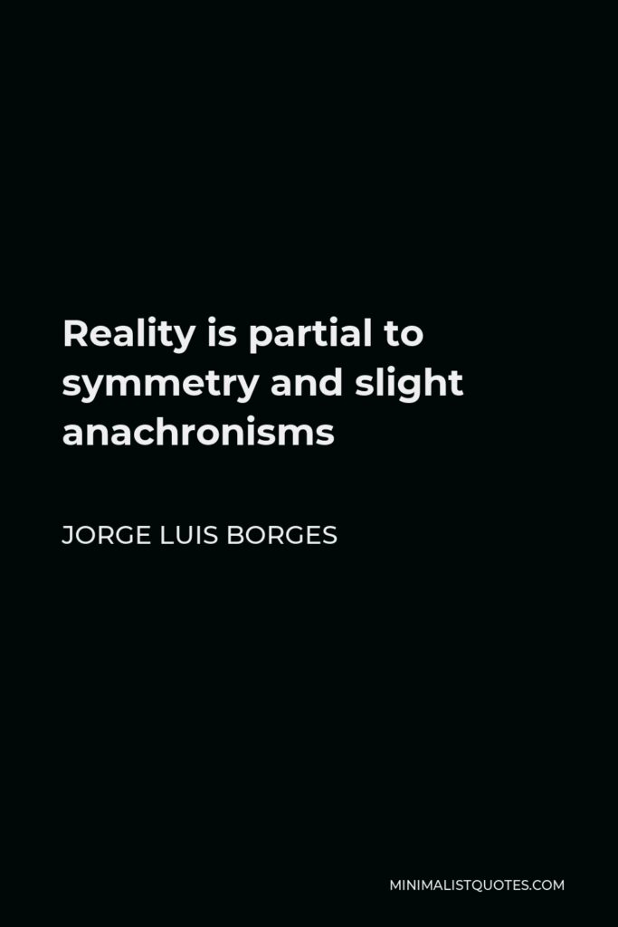 Jorge Luis Borges Quote - Reality is partial to symmetry and slight anachronisms