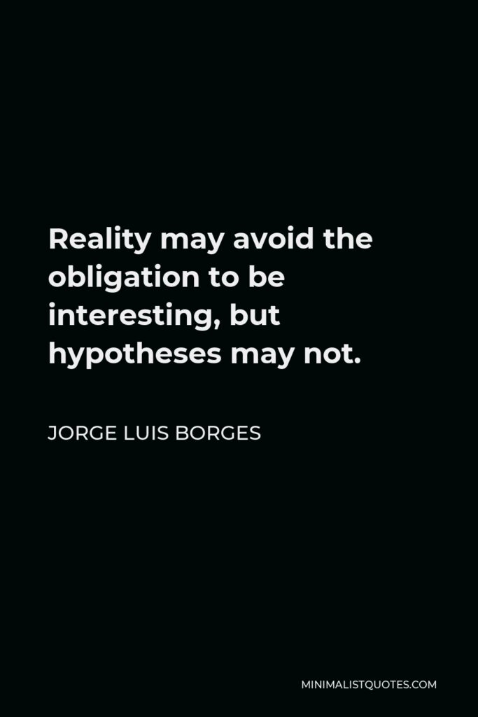 Jorge Luis Borges Quote - Reality may avoid the obligation to be interesting, but hypotheses may not.