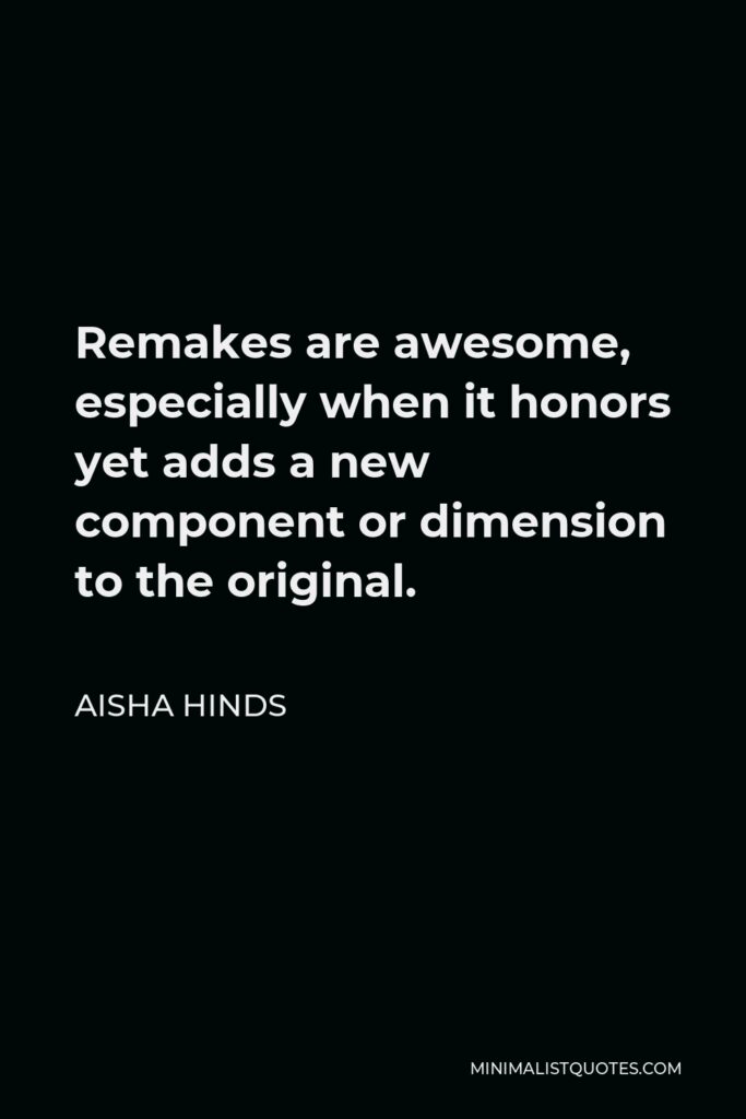 Aisha Hinds Quote - Remakes are awesome, especially when it honors yet adds a new component or dimension to the original.