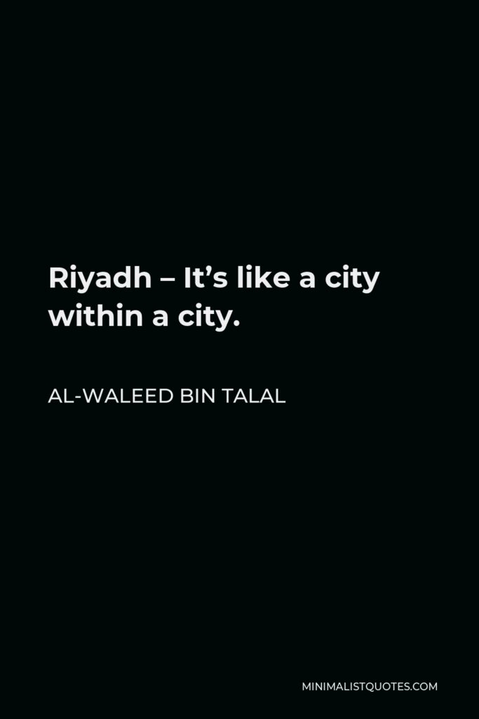 Al-Waleed bin Talal Quote - Riyadh – It’s like a city within a city.
