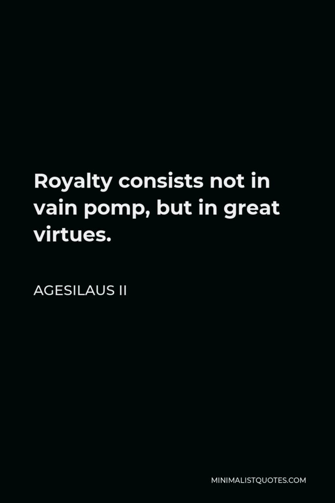 Agesilaus II Quote - Royalty consists not in vain pomp, but in great virtues.