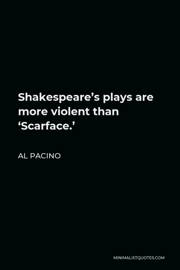 Al Pacino Quote - Shakespeare’s plays are more violent than ‘Scarface.’