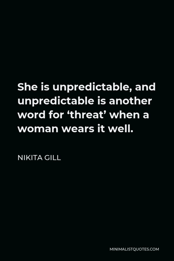 Nikita Gill Quote - She is unpredictable, and unpredictable is another word for ‘threat’ when a woman wears it well.