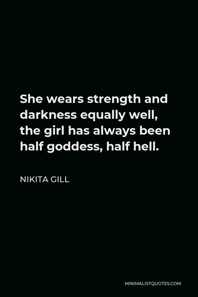Nikita Gill Quote - She wears strength and darkness equally well, the girl has always been half goddess, half hell.