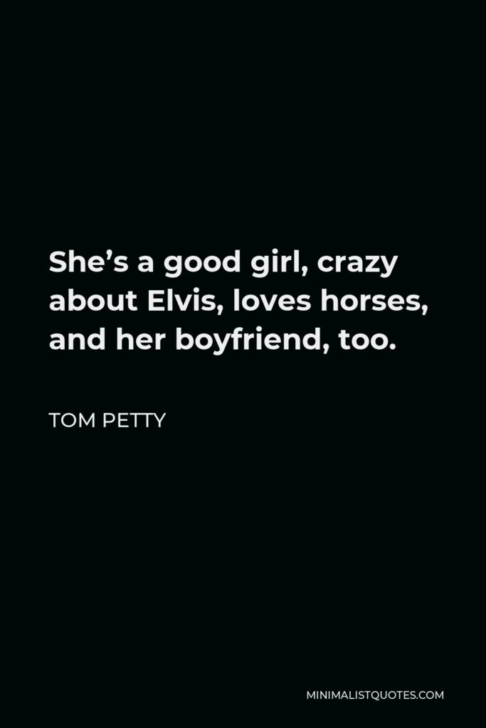 Tom Petty Quote - She’s a good girl, crazy about Elvis, loves horses, and her boyfriend, too.