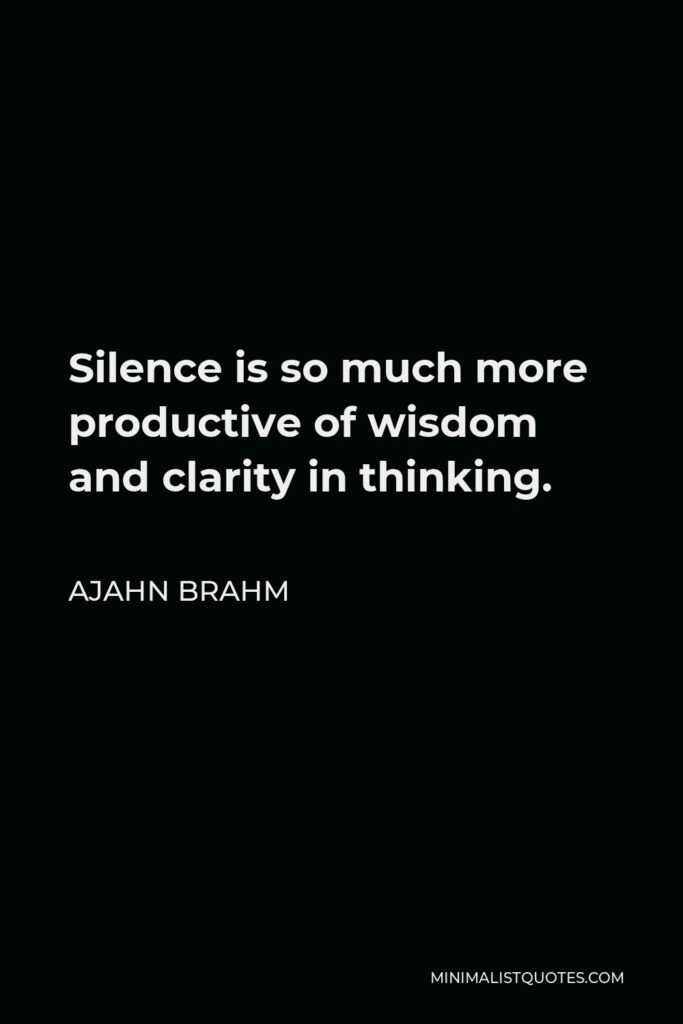 Ajahn Brahm Quote - Silence is so much more productive of wisdom and clarity in thinking.