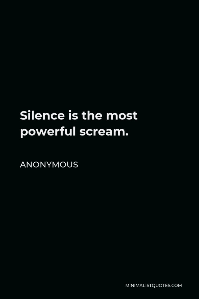 Anonymous Quote - Silence is the most powerful scream.