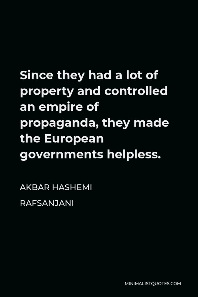 Akbar Hashemi Rafsanjani Quote - Since they had a lot of property and controlled an empire of propaganda, they made the European governments helpless.