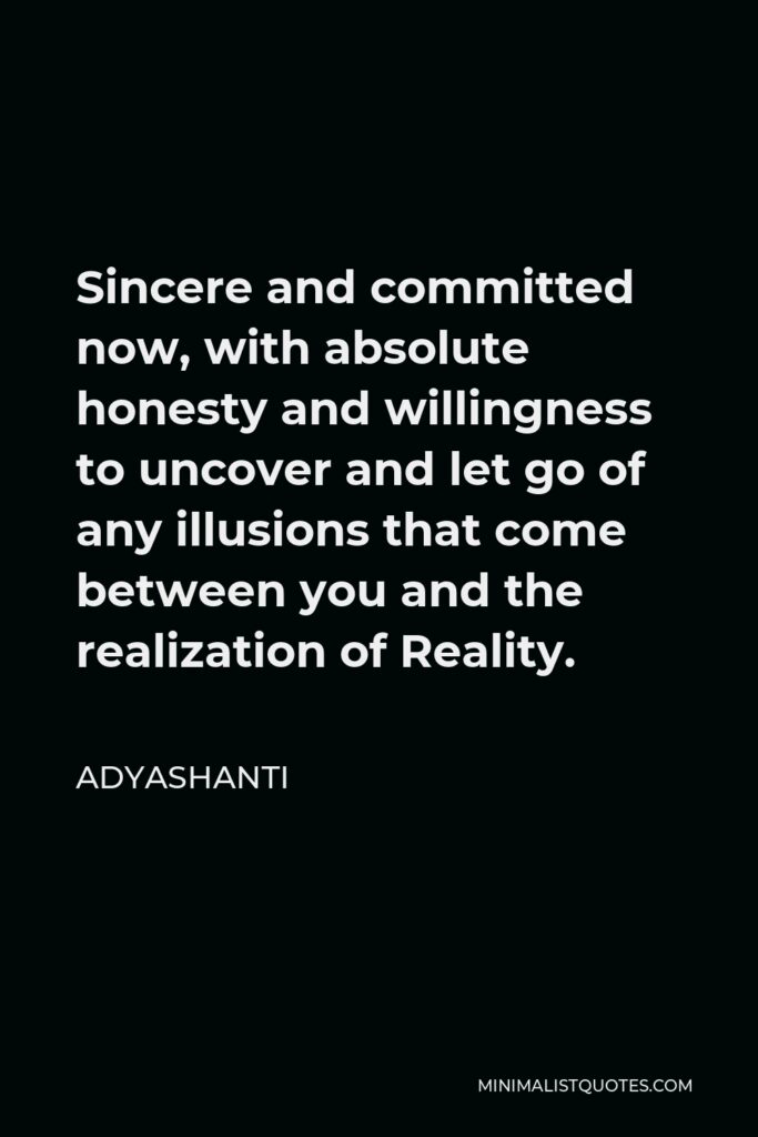 Adyashanti Quote - Sincere and committed now, with absolute honesty and willingness to uncover and let go of any illusions that come between you and the realization of Reality.