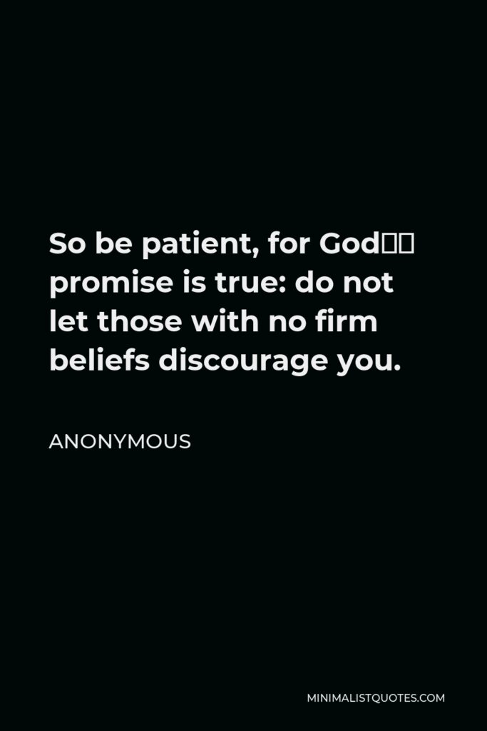 Anonymous Quote - So be patient, for God’s promise is true: do not let those with no firm beliefs discourage you.