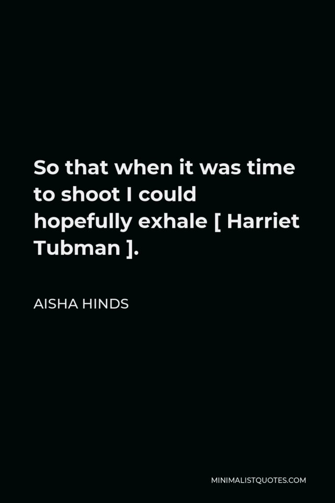 Aisha Hinds Quote - So that when it was time to shoot I could hopefully exhale [ Harriet Tubman ].