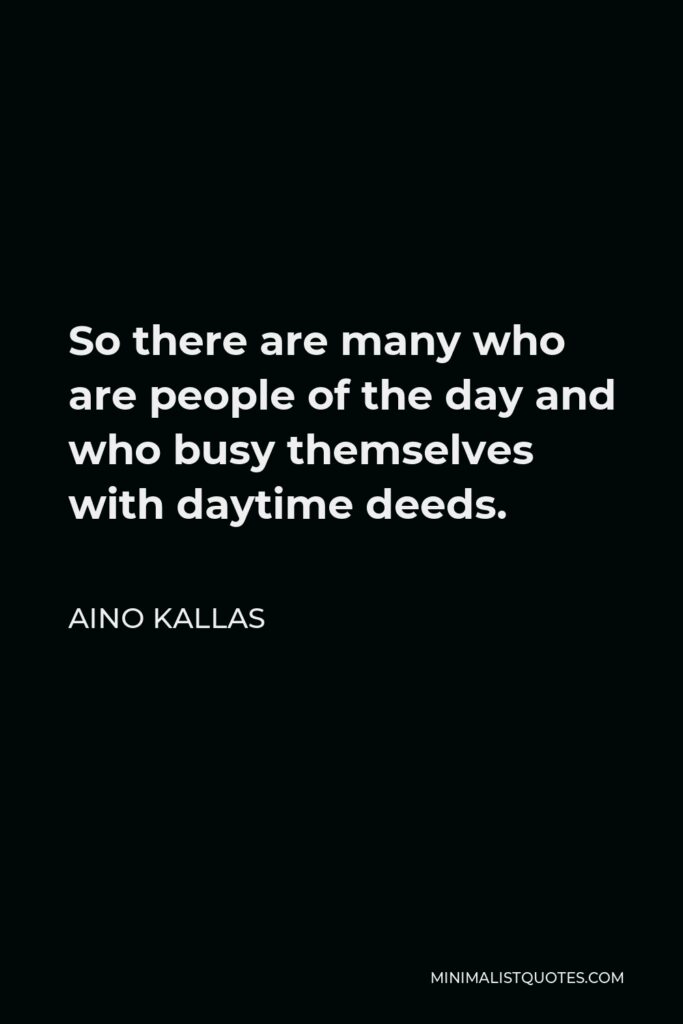 Aino Kallas Quote - So there are many who are people of the day and who busy themselves with daytime deeds.