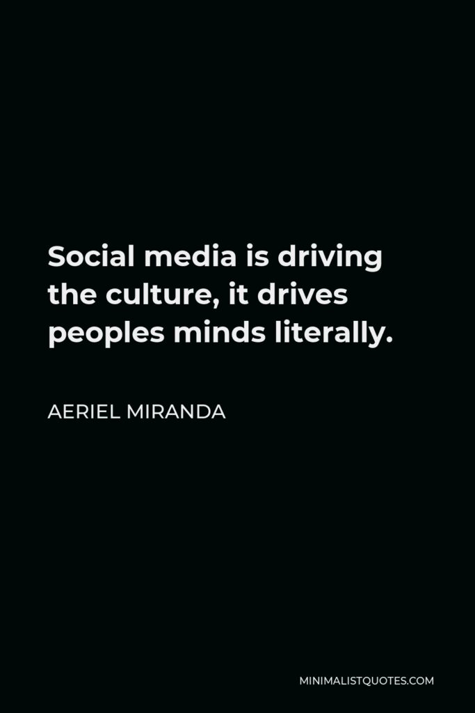 Aeriel Miranda Quote - Social media is driving the culture, it drives peoples minds literally.