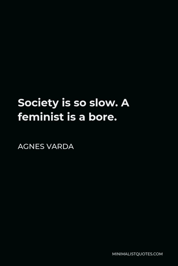 Agnes Varda Quote - Society is so slow. A feminist is a bore.