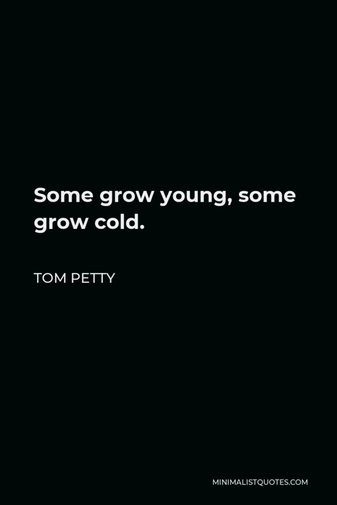 Tom Petty Quote - Some grow young, some grow cold.