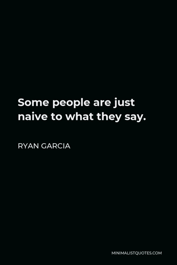 Ryan Garcia Quote - Some people are just naive to what they say.