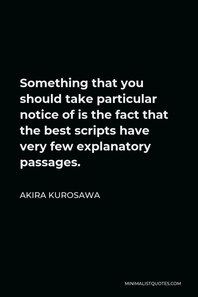 Akira Kurosawa Quote - Something that you should take particular notice of is the fact that the best scripts have very few explanatory passages.