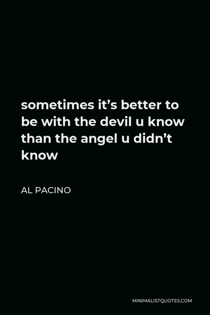 Al Pacino Quote - sometimes it’s better to be with the devil u know than the angel u didn’t know