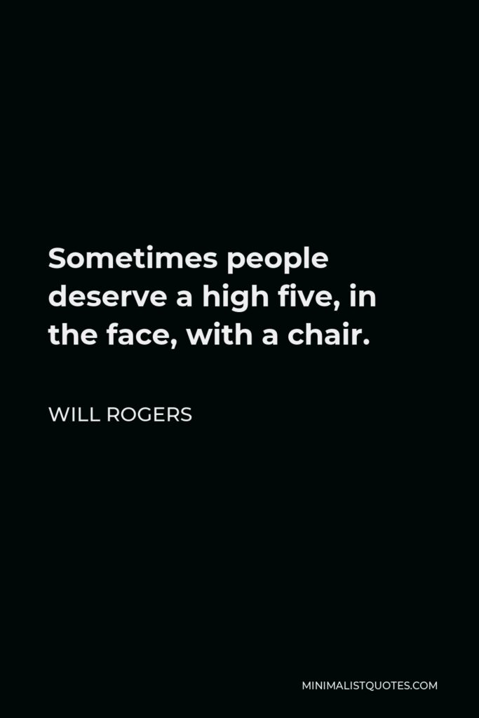 Anonymous Quote - Sometimes people deserve a high five, in the face, with a chair.
