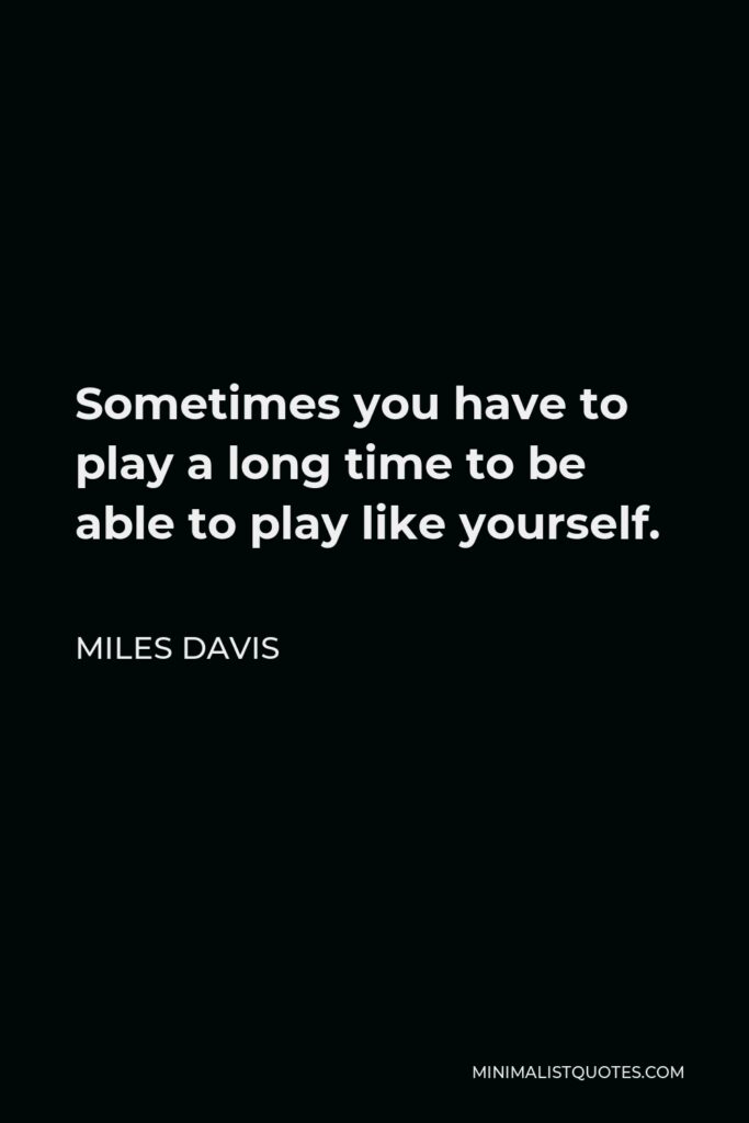 Miles Davis Quote - Sometimes you have to play a long time to be able to play like yourself.