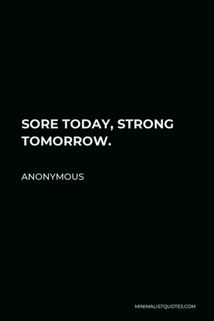 Anonymous Quote - SORE TODAY, STRONG TOMORROW.